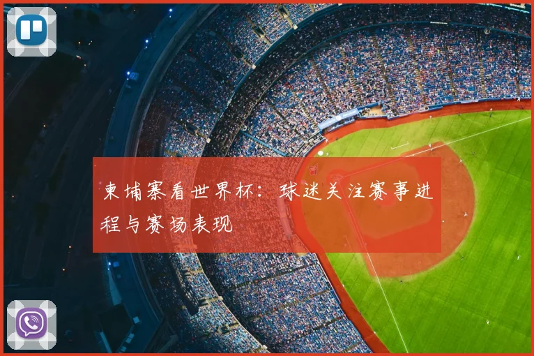 柬埔寨看世界杯：球迷关注赛事进程与赛场表现