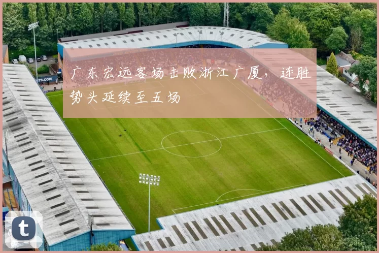 广东宏远客场击败浙江广厦,连胜势头延续至五场