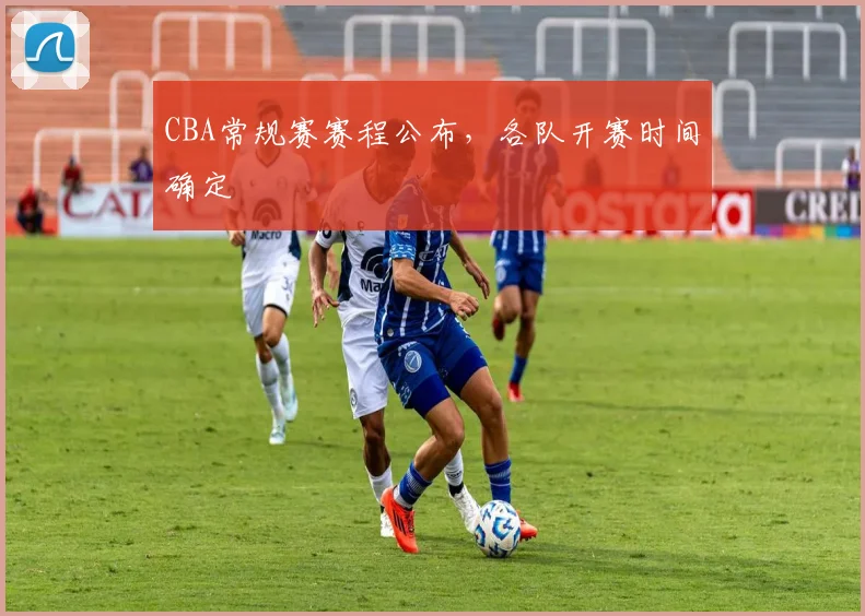CBA常规赛赛程公布，各队开赛时间确定