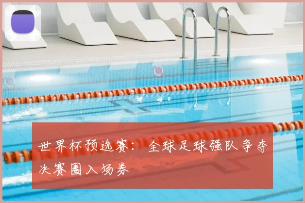 世界杯预选赛：全球足球强队争夺决赛圈入场券