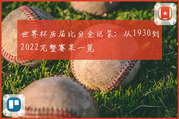世界杯历届比分全记录：从1930到2022完整赛果一览