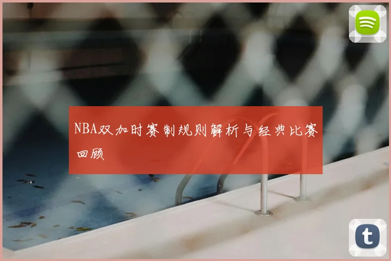 NBA双加时赛制规则解析与经典比赛回顾