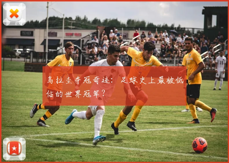 乌拉圭夺冠奇迹：足球史上最被低估的世界冠军？