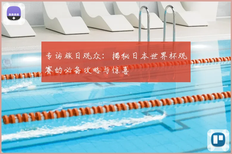 专访旅日观众：揭秘日本世界杯观赛的必备攻略与惊喜