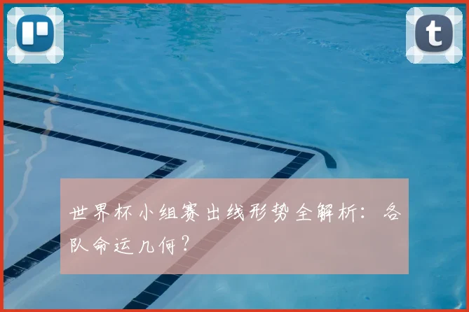 世界杯小组赛出线形势全解析：各队命运几何？