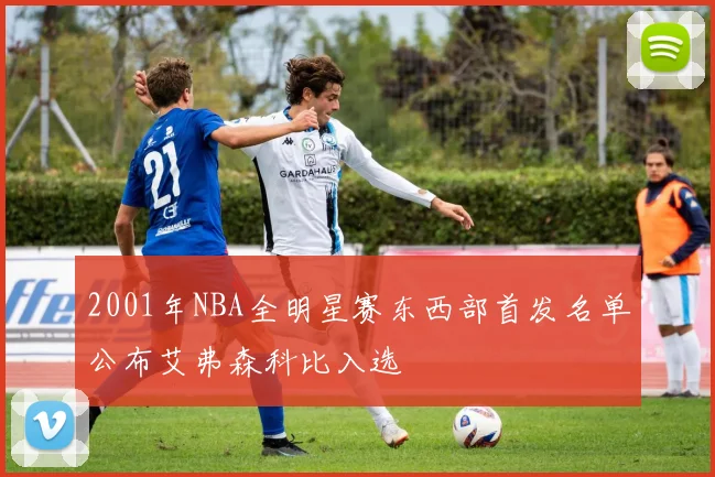 2001年NBA全明星赛东西部首发名单公布艾弗森科比入选