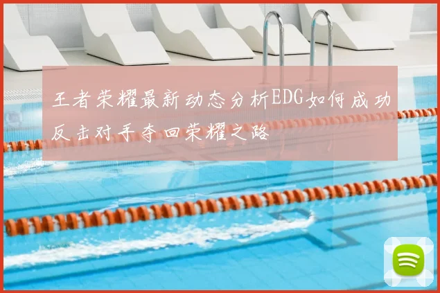 王者荣耀最新动态分析EDG如何成功反击对手夺回荣耀之路