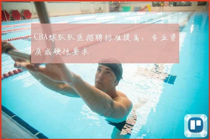 CBA球队队医招聘标准提高，专业资质成硬性要求