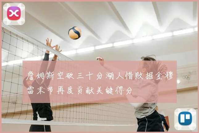 詹姆斯空砍三十分湖人惜败掘金穆雷末节再度贡献关键得分