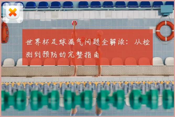 世界杯足球漏气问题全解读：从检测到预防的完整指南