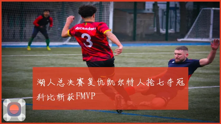 湖人总决赛复仇凯尔特人抢七夺冠科比斩获FMVP