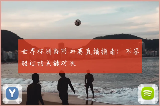 世界杯洲际附加赛直播指南：不容错过的关键对决