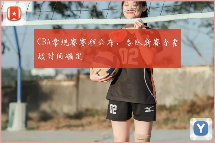 CBA常规赛赛程公布,各队新赛季首战时间确定