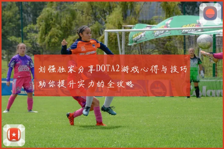 刘强独家分享DOTA2游戏心得与技巧助你提升实力的全攻略