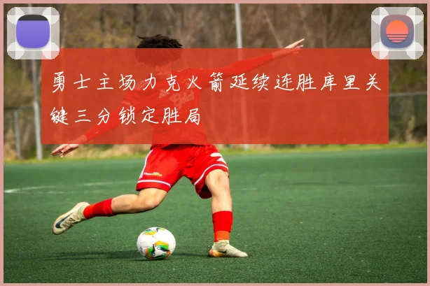 勇士主场力克火箭延续连胜库里关键三分锁定胜局