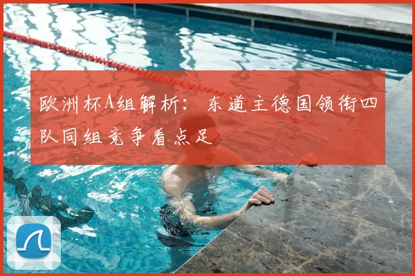 欧洲杯A组解析：东道主德国领衔四队同组竞争看点足