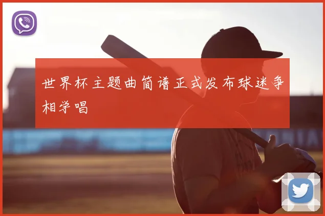 世界杯主题曲简谱正式发布球迷争相学唱