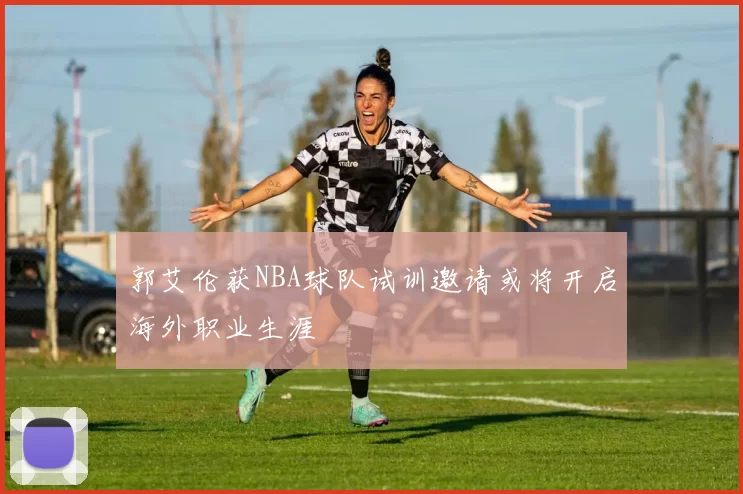 郭艾伦获NBA球队试训邀请或将开启海外职业生涯