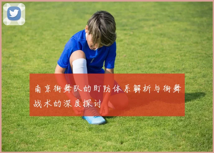 南京街舞队的盯防体系解析与街舞战术的深度探讨