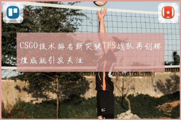 CSGO技术排名新突破TES战队再创辉煌成就引发关注