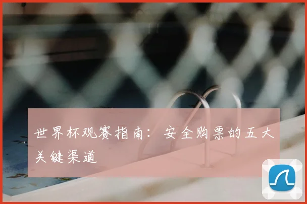 世界杯观赛指南：安全购票的五大关键渠道