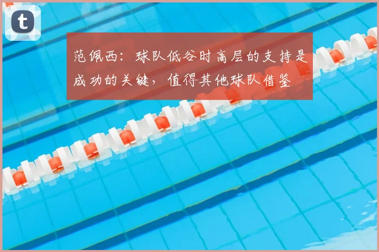 范佩西：球队低谷时高层的支持是成功的关键，值得其他球队借鉴