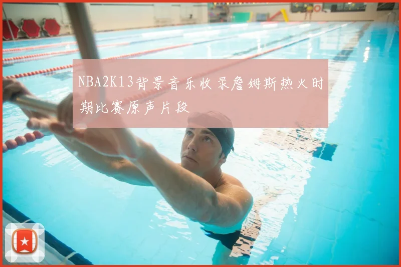 NBA2K13背景音乐收录詹姆斯热火时期比赛原声片段