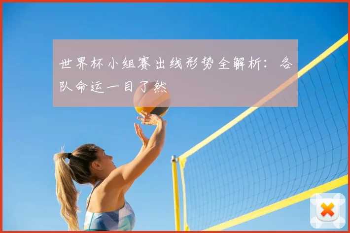 世界杯小组赛出线形势全解析：各队命运一目了然