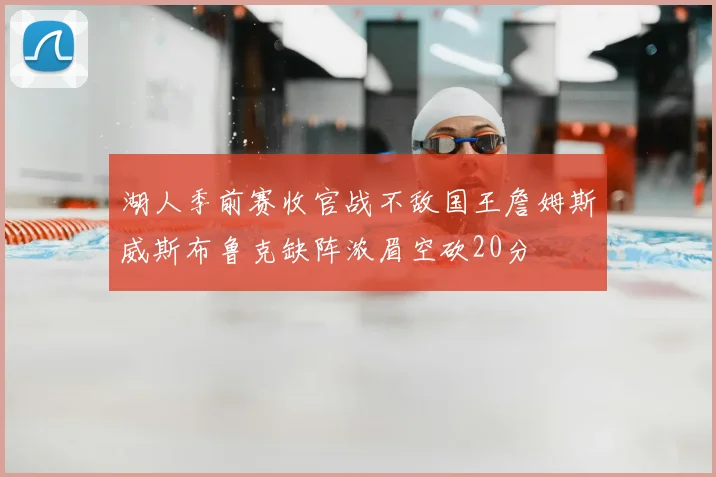 湖人季前赛收官战不敌国王詹姆斯威斯布鲁克缺阵浓眉空砍20分