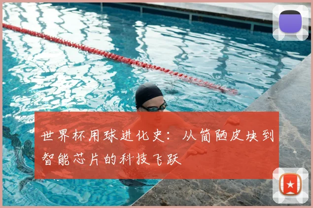 世界杯用球进化史：从简陋皮块到智能芯片的科技飞跃