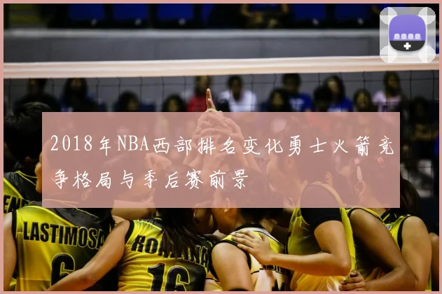 2018年NBA西部排名变化勇士火箭竞争格局与季后赛前景