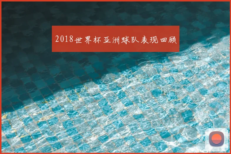 2018世界杯亚洲球队表现回顾