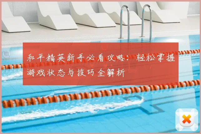 和平精英新手必看攻略：轻松掌握游戏状态与技巧全解析