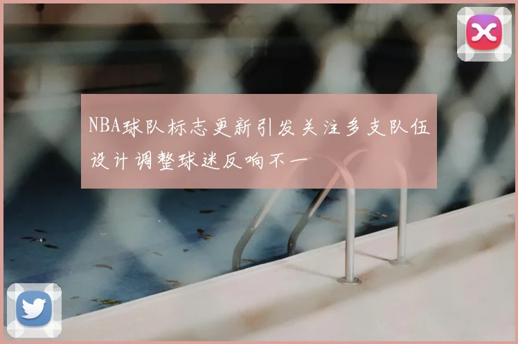 NBA球队标志更新引发关注多支队伍设计调整球迷反响不一