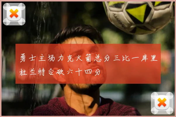 勇士主场力克火箭总分三比一库里杜兰特合砍六十四分