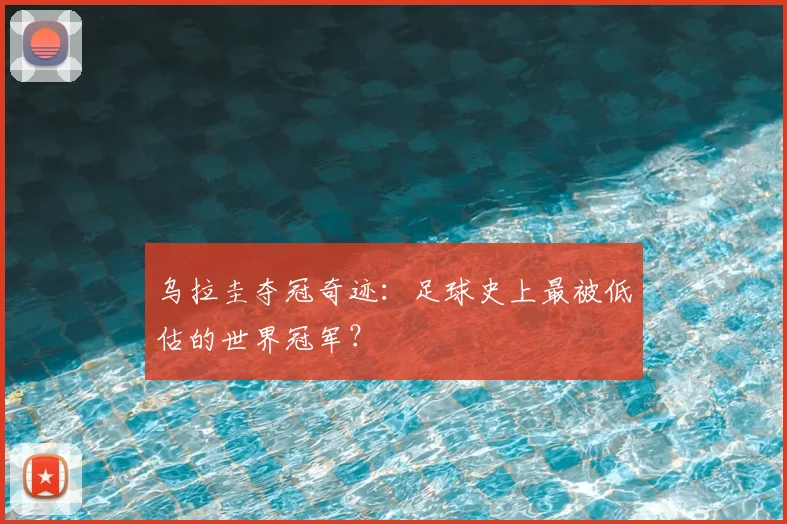 乌拉圭夺冠奇迹：足球史上最被低估的世界冠军？