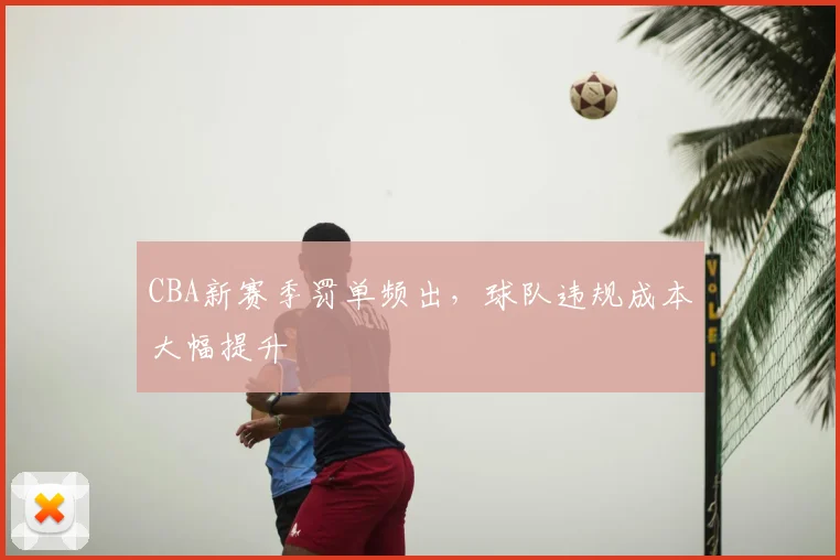 CBA新赛季罚单频出，球队违规成本大幅提升