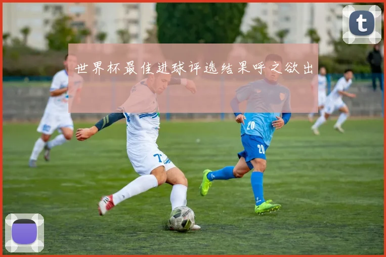 世界杯最佳进球评选结果呼之欲出