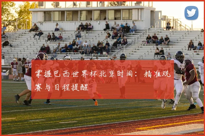 掌握巴西世界杯北京时间：精准观赛与日程提醒