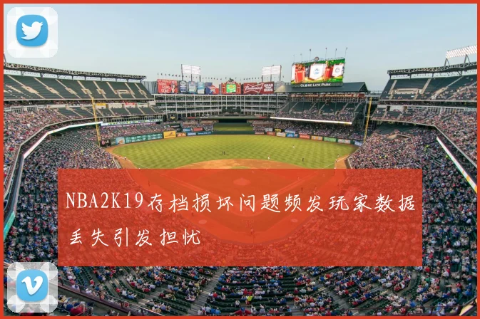 NBA2K19存档损坏问题频发玩家数据丢失引发担忧