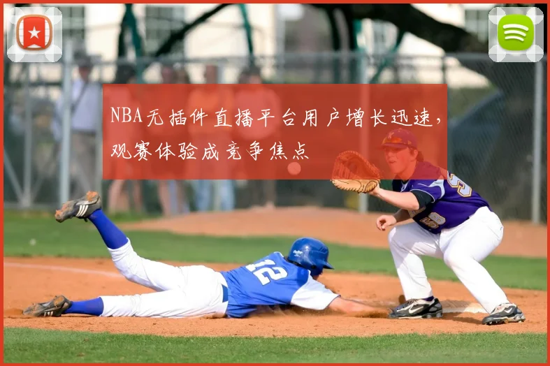 NBA无插件直播平台用户增长迅速，观赛体验成竞争焦点