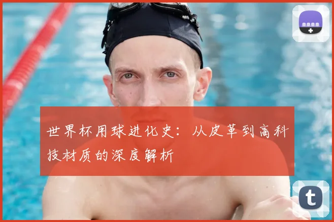 世界杯用球进化史：从皮革到高科技材质的深度解析
