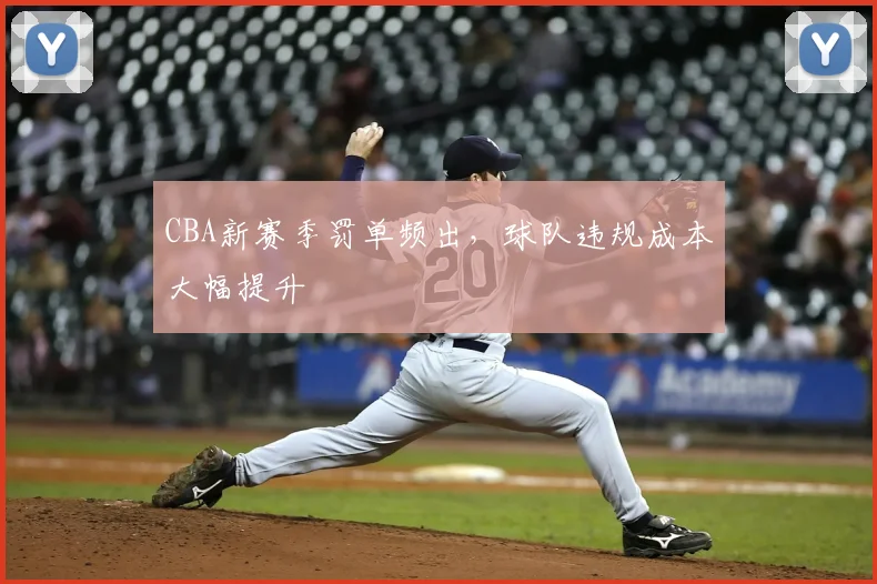 CBA新赛季罚单频出，球队违规成本大幅提升