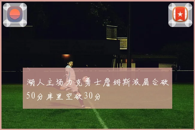 湖人主场力克勇士詹姆斯浓眉合砍50分库里空砍30分