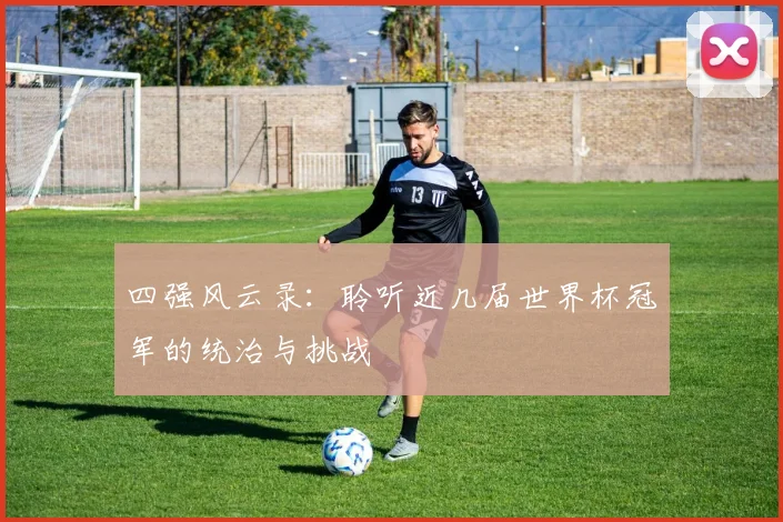 四强风云录：聆听近几届世界杯冠军的统治与挑战