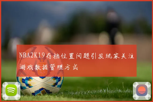 NBA2K19存档位置问题引发玩家关注游戏数据管理方式