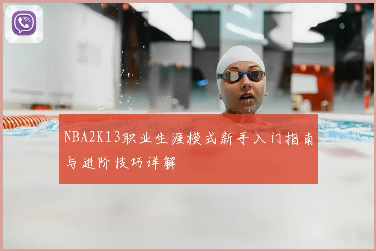 NBA2K13职业生涯模式新手入门指南与进阶技巧详解