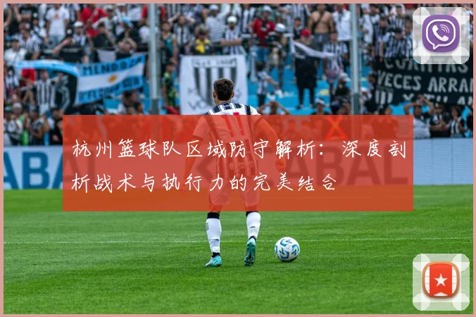 杭州篮球队区域防守解析：深度剖析战术与执行力的完美结合