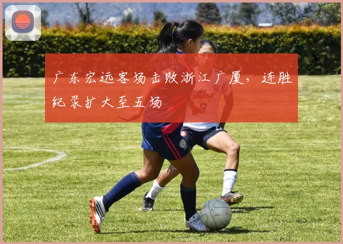 广东宏远客场击败浙江广厦，连胜纪录扩大至五场