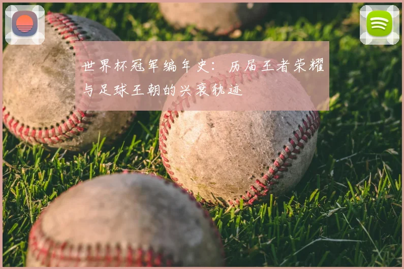 世界杯冠军编年史：历届王者荣耀与足球王朝的兴衰轨迹